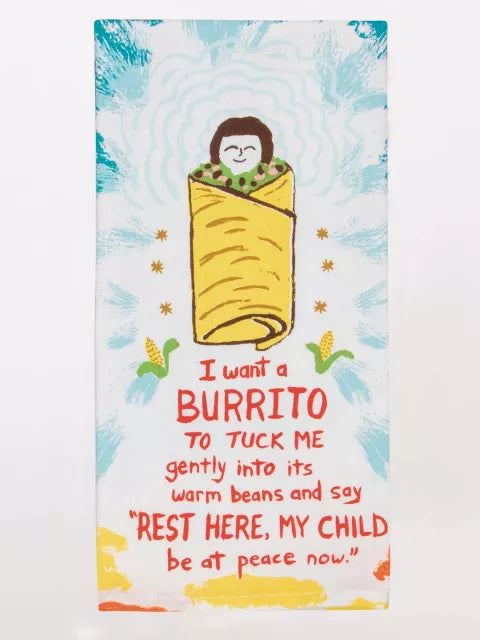 I WANT A BURRITO TO TUCK ME GENTLY INTO ITS WARM BEANS.... DISH TOWEL