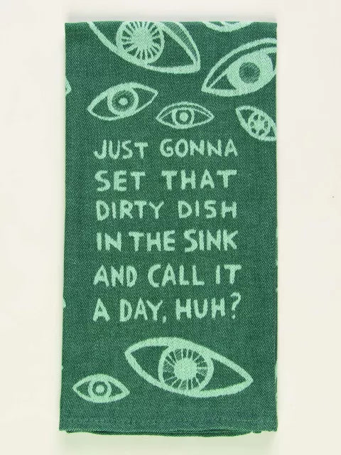 JUST GONNA SET THAT DIRTY DISH IN THE SINK AND CALL IT A DAY, HUH? DISH TOWEL